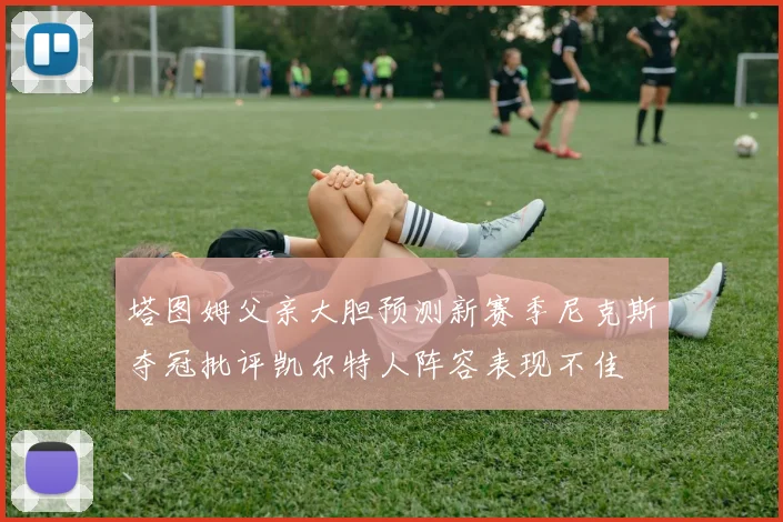 塔图姆父亲大胆预测新赛季尼克斯夺冠批评凯尔特人阵容表现不佳