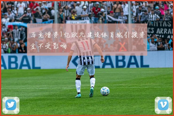马竞增资1亿欧元建设体育城引援资金不受影响