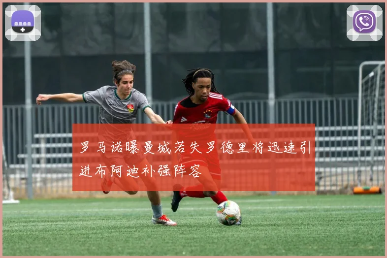 罗马诺曝曼城若失罗德里将迅速引进布阿迪补强阵容
