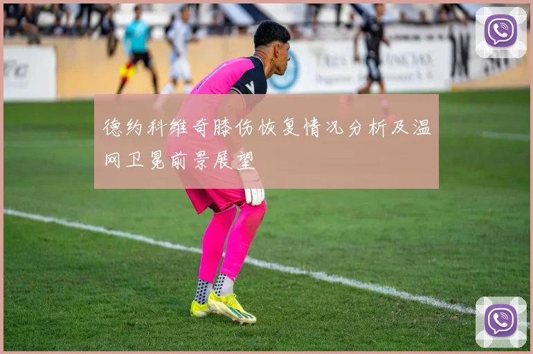 德约科维奇膝伤恢复情况分析及温网卫冕前景展望