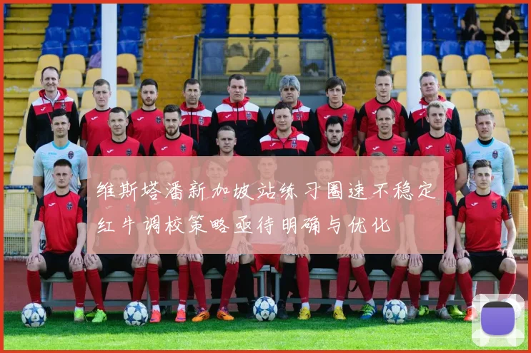 维斯塔潘新加坡站练习圈速不稳定红牛调校策略亟待明确与优化