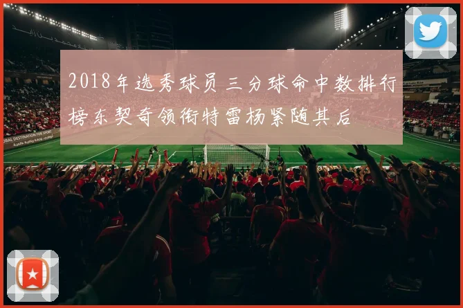 2018年选秀球员三分球命中数排行榜东契奇领衔特雷杨紧随其后