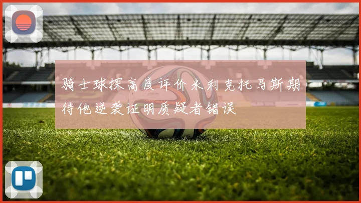 骑士球探高度评价米利克托马斯期待他逆袭证明质疑者错误