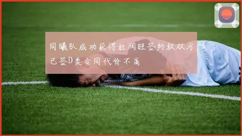 同曦队成功获得杜润旺签约权双方已签D类合同代价不高