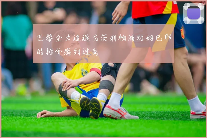 巴黎全力追逐戈茨利物浦对姆巴耶的标价感到过高
