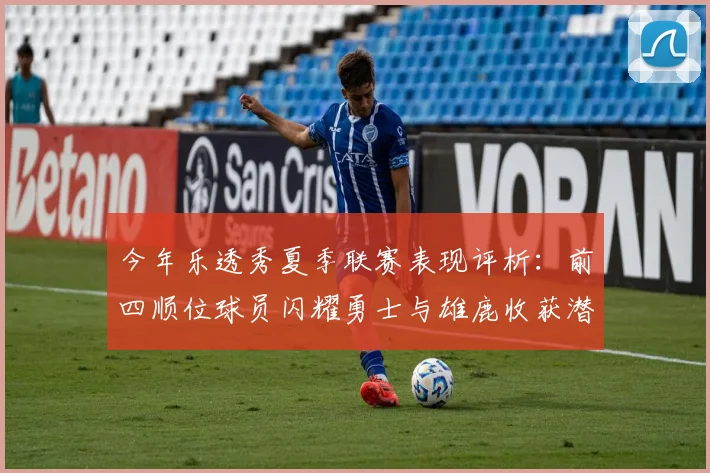 今年乐透秀夏季联赛表现评析：前四顺位球员闪耀勇士与雄鹿收获潜力新星